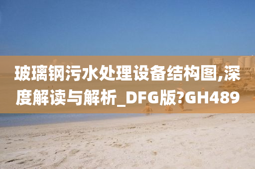 玻璃钢污水处理设备结构图,深度解读与解析_DFG版?GH489