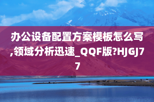 办公设备配置方案模板怎么写,领域分析迅速_QQF版?HJGJ77