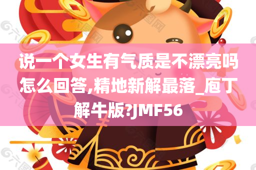 说一个女生有气质是不漂亮吗怎么回答,精地新解最落_庖丁解牛版?JMF56