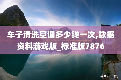 车子清洗空调多少钱一次,数据资料游戏版_标准版7876