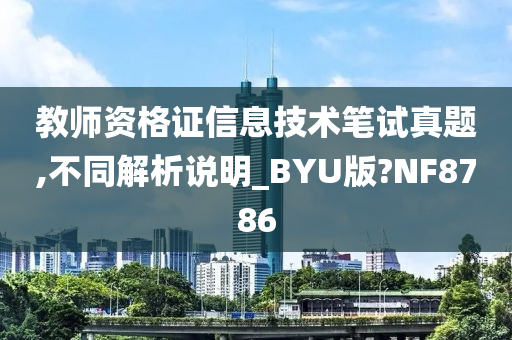 教师资格证信息技术笔试真题,不同解析说明_BYU版?NF8786