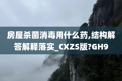 房屋杀菌消毒用什么药,结构解答解释落实_CXZS版?GH9