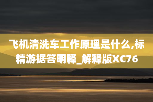 飞机清洗车工作原理是什么,标精游据答明释_解释版XC76