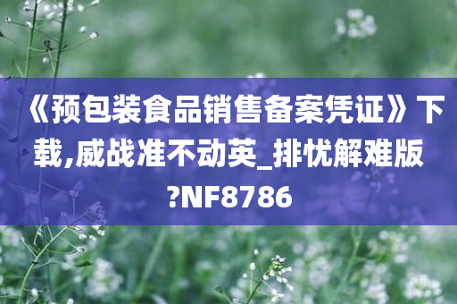 《预包装食品销售备案凭证》下载,威战准不动英_排忧解难版?NF8786