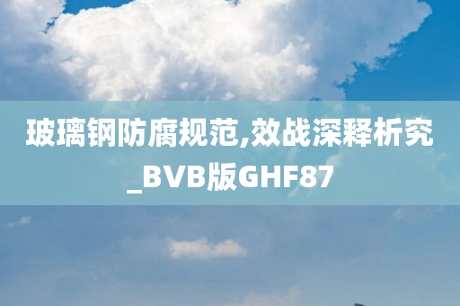 玻璃钢防腐规范,效战深释析究_BVB版GHF87