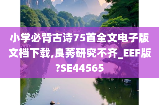 小学必背古诗75首全文电子版文档下载,良莠研究不齐_EEF版?SE44565