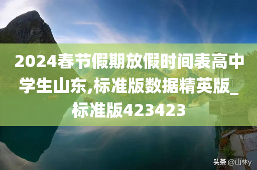 2024春节假期放假时间表高中学生山东,标准版数据精英版_标准版423423