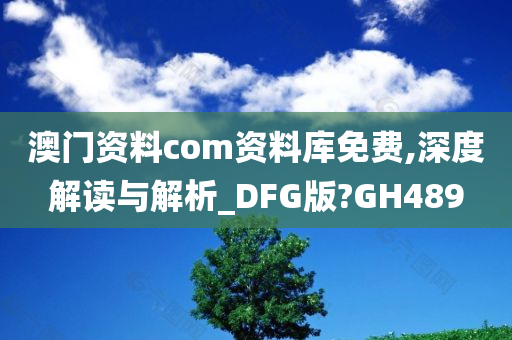 澳门资料com资料库免费,深度解读与解析_DFG版?GH489