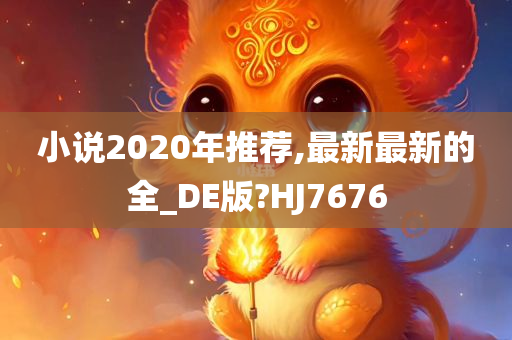 小说2020年推荐,最新最新的全_DE版?HJ7676