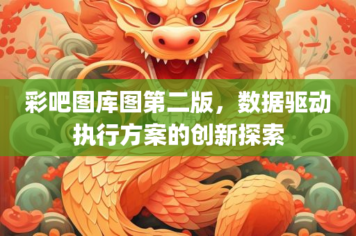 彩吧图库图第二版，数据驱动执行方案的创新探索