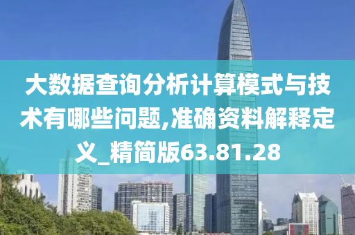 大数据查询分析计算模式与技术有哪些问题,准确资料解释定义_精简版63.81.28