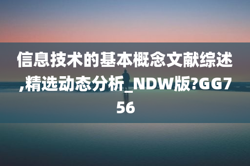 信息技术的基本概念文献综述,精选动态分析_NDW版?GG756