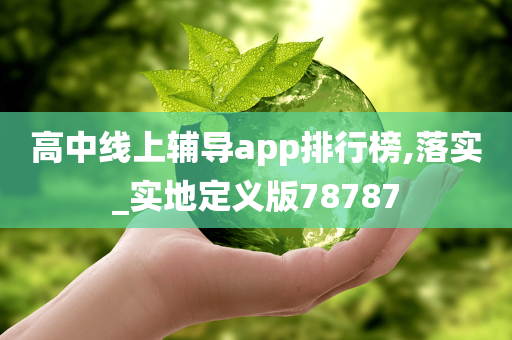 高中线上辅导app排行榜,落实_实地定义版78787