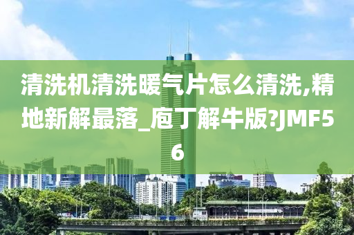 清洗机清洗暖气片怎么清洗,精地新解最落_庖丁解牛版?JMF56