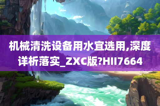 机械清洗设备用水宜选用,深度详析落实_ZXC版?HII7664