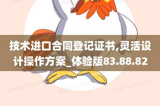 技术进口合同登记证书,灵活设计操作方案_体验版83.88.82