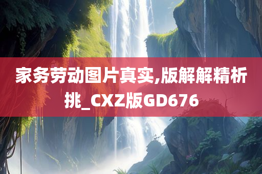 家务劳动图片真实,版解解精析挑_CXZ版GD676