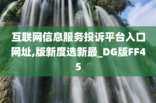 互联网信息服务投诉平台入口网址,版新度选新最_DG版FF45