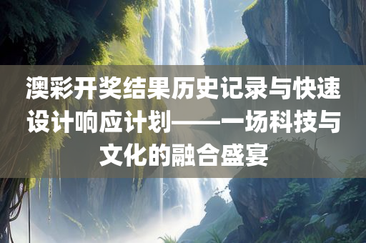 澳彩开奖结果历史记录与快速设计响应计划——一场科技与文化的融合盛宴