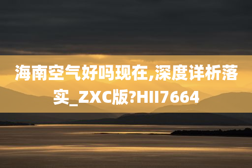 海南空气好吗现在,深度详析落实_ZXC版?HII7664