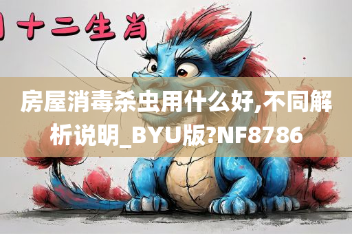 房屋消毒杀虫用什么好,不同解析说明_BYU版?NF8786