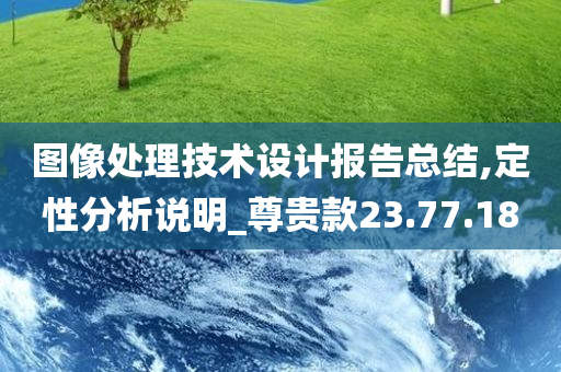 图像处理技术设计报告总结,定性分析说明_尊贵款23.77.18