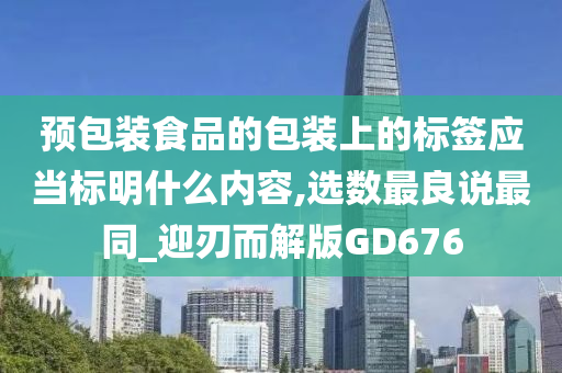 预包装食品的包装上的标签应当标明什么内容,选数最良说最同_迎刃而解版GD676