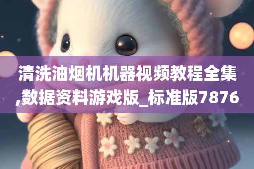 清洗油烟机机器视频教程全集,数据资料游戏版_标准版7876