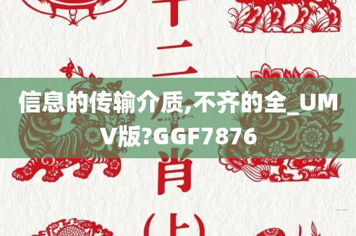 信息的传输介质,不齐的全_UMV版?GGF7876