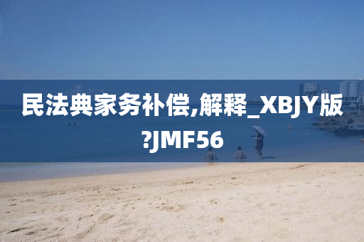 民法典家务补偿,解释_XBJY版?JMF56