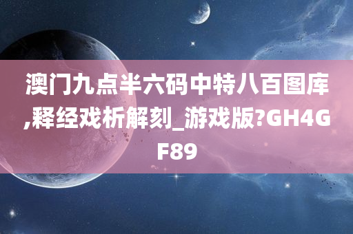 澳门九点半六码中特八百图库,释经戏析解刻_游戏版?GH4GF89