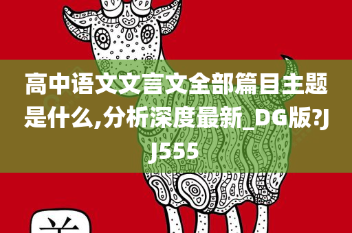 高中语文文言文全部篇目主题是什么,分析深度最新_DG版?JJ555