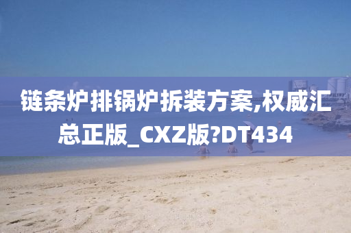 链条炉排锅炉拆装方案,权威汇总正版_CXZ版?DT434