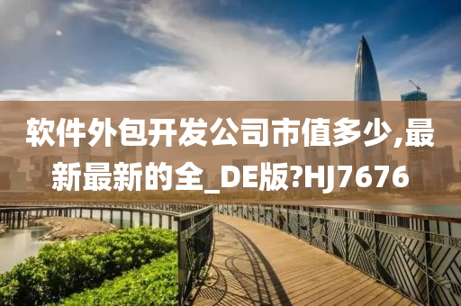 软件外包开发公司市值多少,最新最新的全_DE版?HJ7676