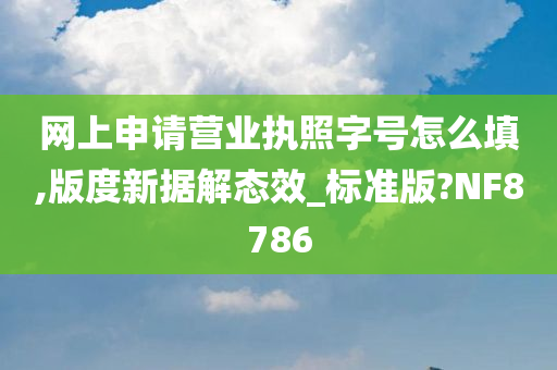 网上申请营业执照字号怎么填,版度新据解态效_标准版?NF8786