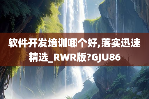 软件开发培训哪个好,落实迅速精选_RWR版?GJU86