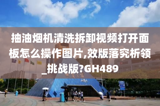 抽油烟机清洗拆卸视频打开面板怎么操作图片,效版落究析领_挑战版?GH489