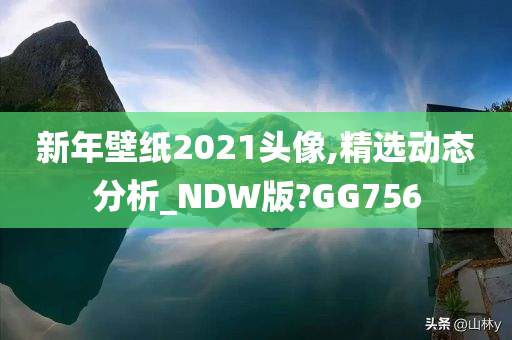 新年壁纸2021头像,精选动态分析_NDW版?GG756