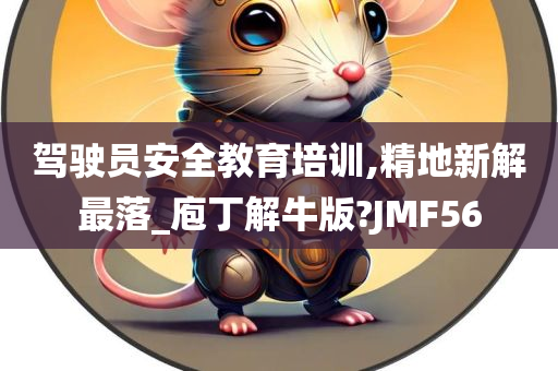 驾驶员安全教育培训,精地新解最落_庖丁解牛版?JMF56