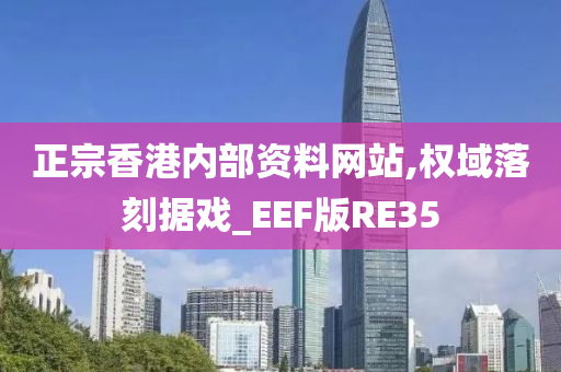 正宗香港内部资料网站,权域落刻据戏_EEF版RE35