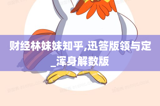 财经林妹妹知乎,迅答版领与定_浑身解数版