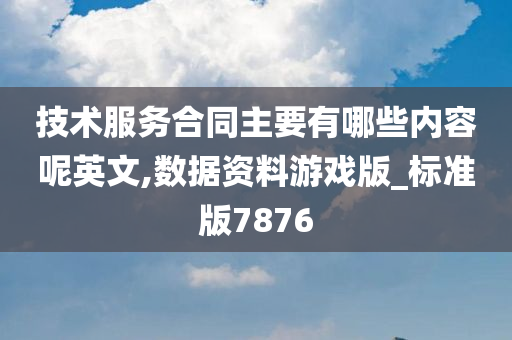 技术服务合同主要有哪些内容呢英文,数据资料游戏版_标准版7876