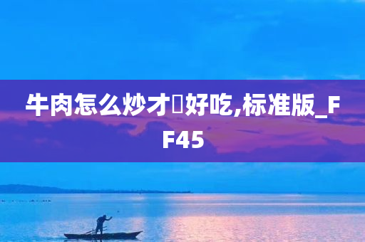 牛肉怎么炒才嫰好吃,标准版_FF45