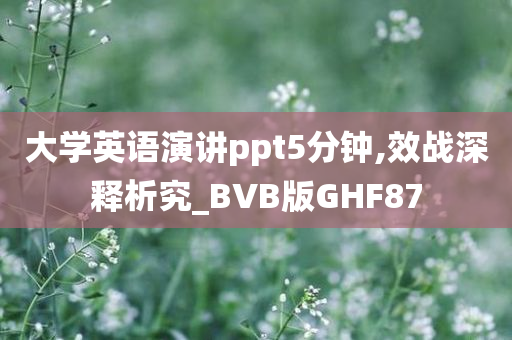 大学英语演讲ppt5分钟,效战深释析究_BVB版GHF87