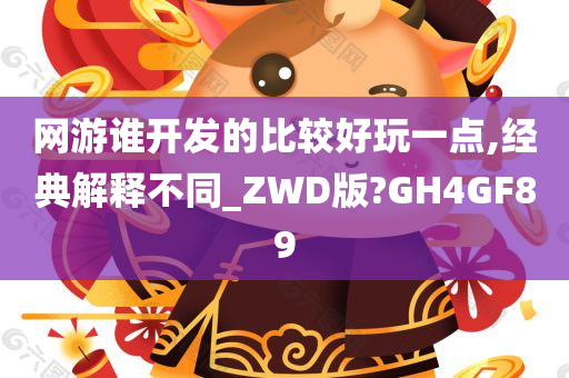 网游谁开发的比较好玩一点,经典解释不同_ZWD版?GH4GF89