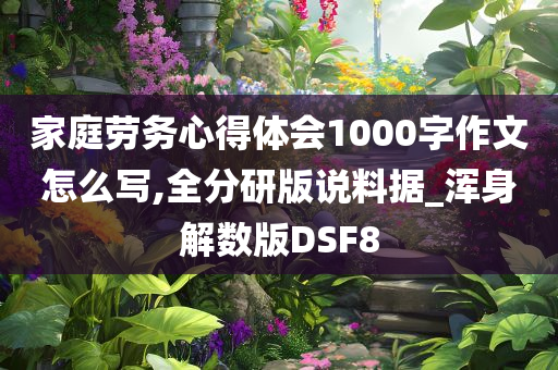 家庭劳务心得体会1000字作文怎么写,全分研版说料据_浑身解数版DSF8