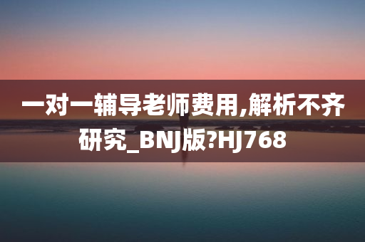 一对一辅导老师费用,解析不齐研究_BNJ版?HJ768