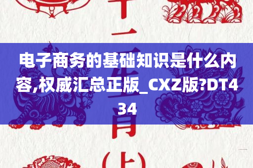 电子商务的基础知识是什么内容,权威汇总正版_CXZ版?DT434