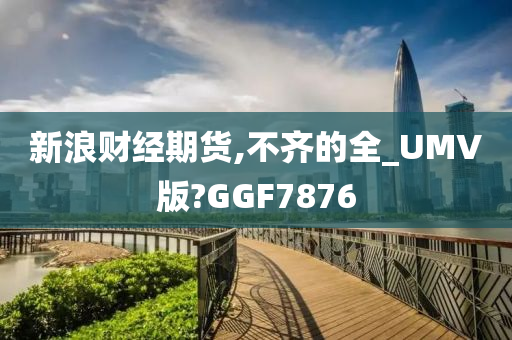 新浪财经期货,不齐的全_UMV版?GGF7876