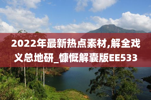 2022年最新热点素材,解全戏义总地研_慷慨解囊版EE533